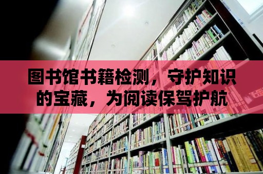 圖書館書籍檢測，守護知識的寶藏，為閱讀保駕護航