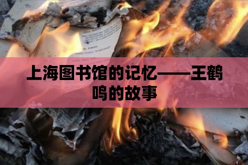 上海圖書館的記憶——王鶴鳴的故事