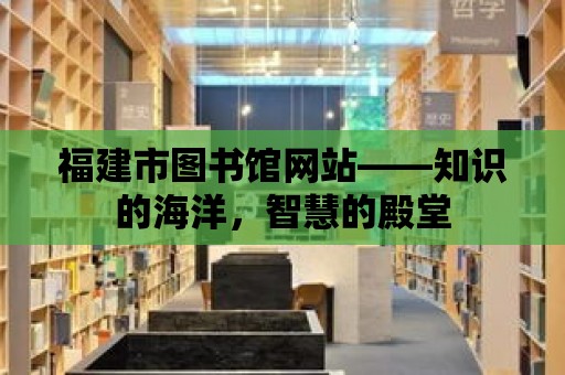 福建市圖書館網站——知識的海洋，智慧的殿堂