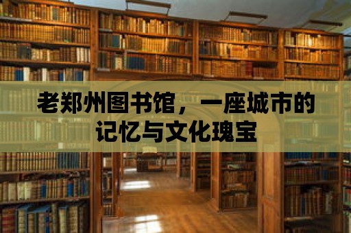 老鄭州圖書(shū)館，一座城市的記憶與文化瑰寶