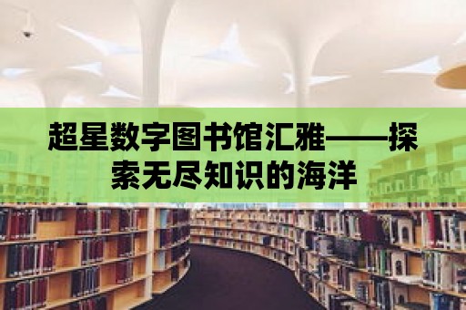 超星數字圖書館匯雅——探索無盡知識的海洋