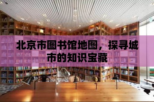 北京市圖書館地圖，探尋城市的知識寶藏