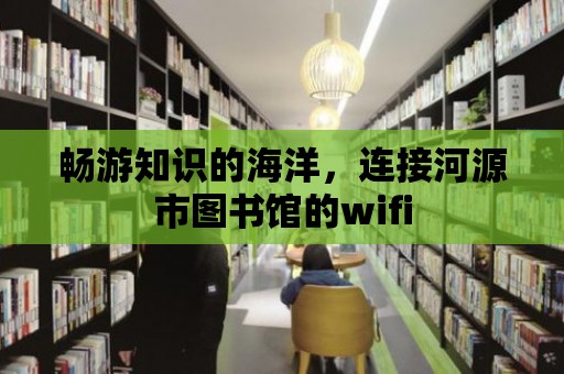 暢游知識的海洋，連接河源市圖書館的wifi