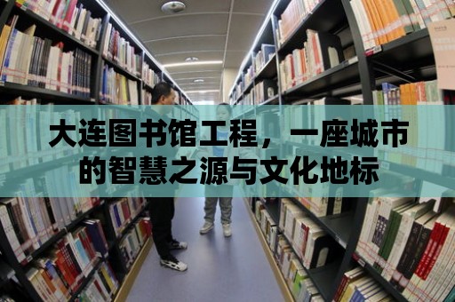 大連圖書館工程，一座城市的智慧之源與文化地標(biāo)