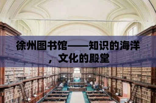 徐州圖書館——知識的海洋，文化的殿堂