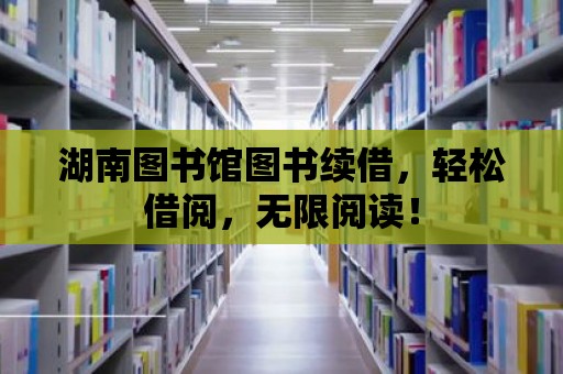 湖南圖書館圖書續借，輕松借閱，無限閱讀！