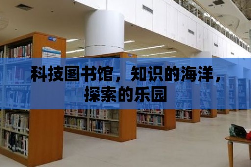 科技圖書館，知識的海洋，探索的樂園