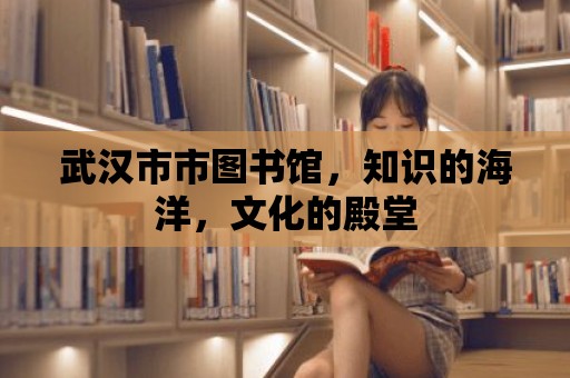 武漢市市圖書館，知識的海洋，文化的殿堂