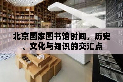 北京國家圖書館時間，歷史、文化與知識的交匯點