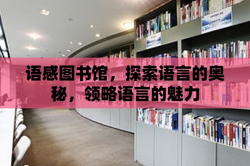 語感圖書館，探索語言的奧秘，領略語言的魅力