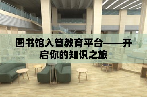 圖書館入管教育平臺——開啟你的知識之旅