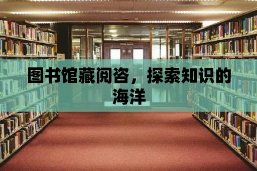 圖書館藏閱咨，探索知識(shí)的海洋