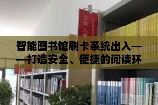 智能圖書館刷卡系統出入——打造安全、便捷的閱讀環境