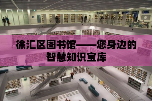 徐匯區圖書館——您身邊的智慧知識寶庫