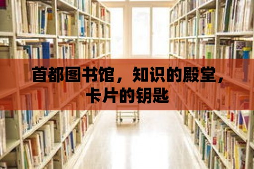 首都圖書館，知識的殿堂，卡片的鑰匙