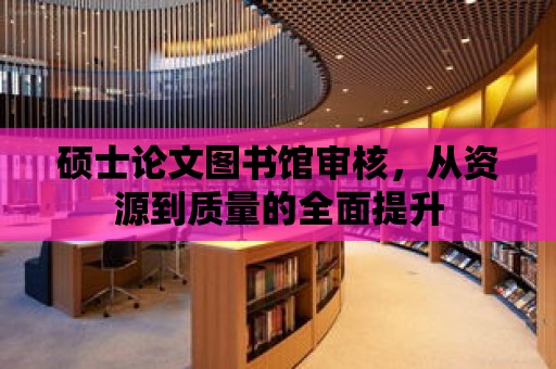 碩士論文圖書館審核，從資源到質量的全面提升