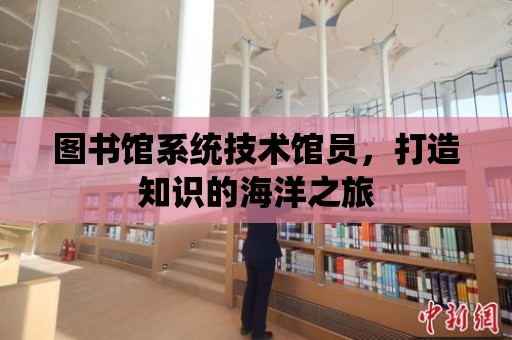 圖書館系統技術館員，打造知識的海洋之旅