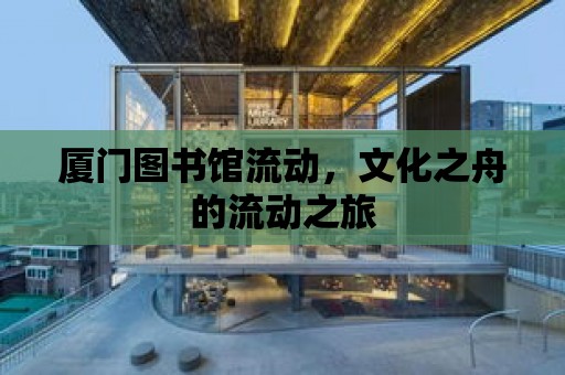 廈門圖書館流動，文化之舟的流動之旅