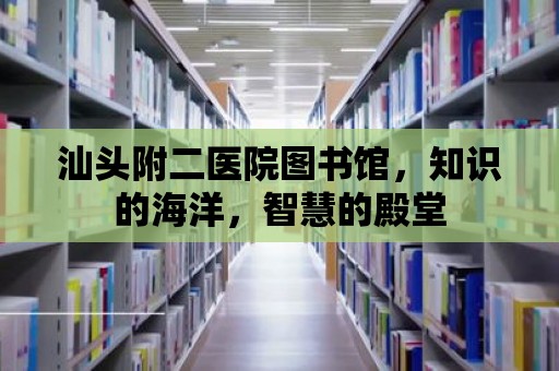 汕頭附二醫(yī)院圖書館，知識的海洋，智慧的殿堂