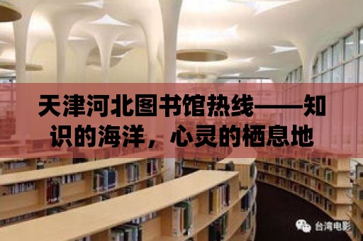 天津河北圖書館熱線——知識的海洋，心靈的棲息地