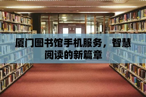 廈門圖書館手機服務，智慧閱讀的新篇章