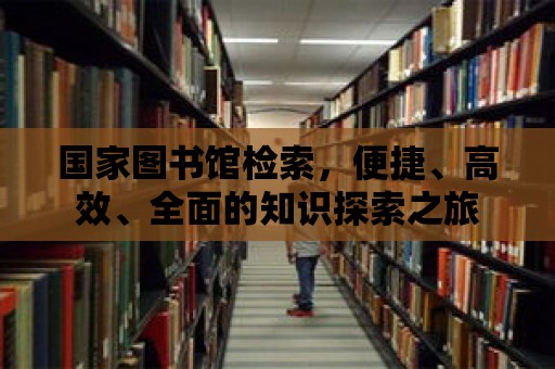 國(guó)家圖書館檢索，便捷、高效、全面的知識(shí)探索之旅