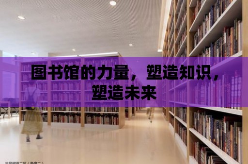 圖書館的力量，塑造知識(shí)，塑造未來