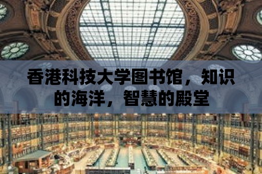 香港科技大學圖書館，知識的海洋，智慧的殿堂