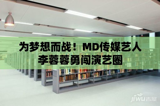 為夢想而戰！MD傳媒藝人李蓉蓉勇闖演藝圈