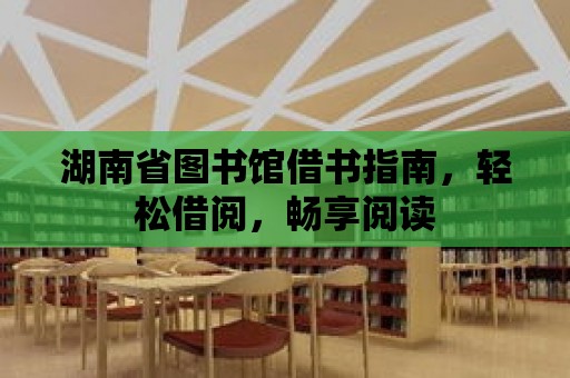 湖南省圖書館借書指南，輕松借閱，暢享閱讀