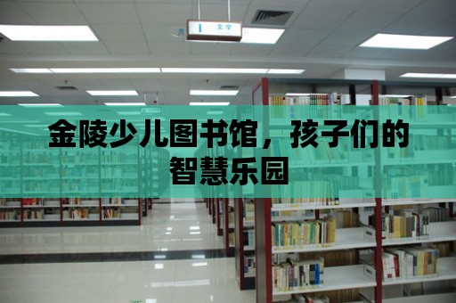 金陵少兒圖書館，孩子們的智慧樂園