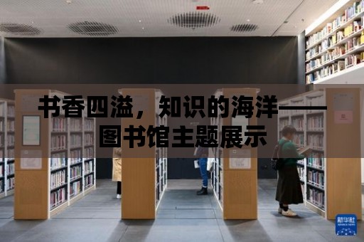 書香四溢，知識的海洋——圖書館主題展示