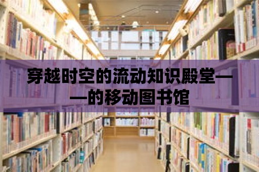 穿越時空的流動知識殿堂——的移動圖書館