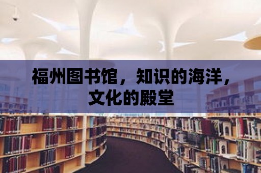 福州圖書館，知識的海洋，文化的殿堂