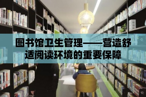 圖書館衛生管理——營造舒適閱讀環境的重要保障