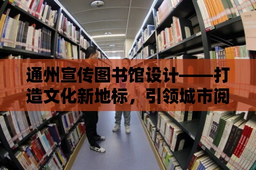 通州宣傳圖書館設計——打造文化新地標，引領城市閱讀風尚