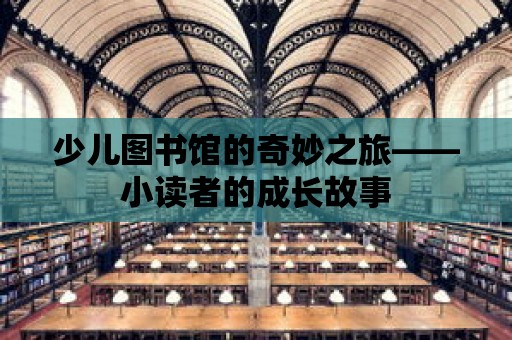 少兒圖書館的奇妙之旅——小讀者的成長故事