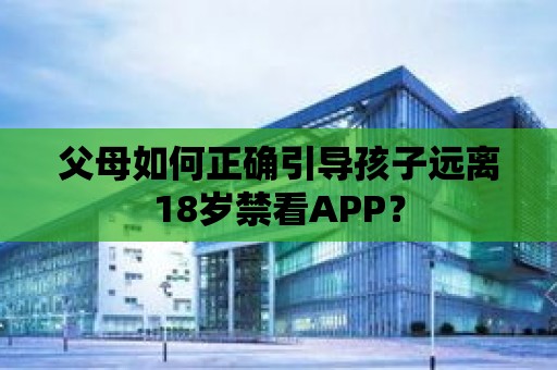 父母如何正確引導孩子遠離18歲禁看APP？