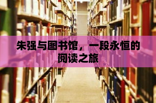 朱強(qiáng)與圖書館，一段永恒的閱讀之旅