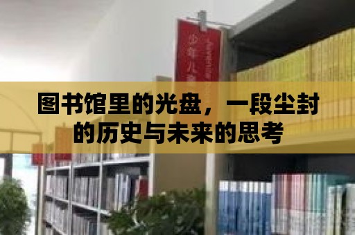 圖書館里的光盤，一段塵封的歷史與未來的思考