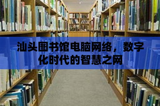 汕頭圖書館電腦網絡，數字化時代的智慧之網