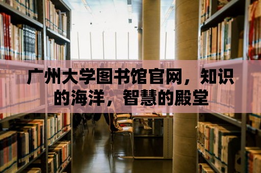 廣州大學圖書館官網，知識的海洋，智慧的殿堂