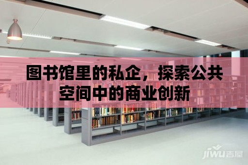 圖書館里的私企，探索公共空間中的商業創新