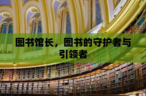 圖書館長，圖書的守護者與引領者