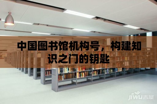 中國圖書館機構號，構建知識之門的鑰匙