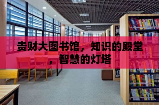 貴財大圖書館，知識的殿堂，智慧的燈塔