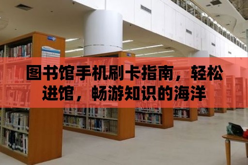 圖書館手機刷卡指南，輕松進館，暢游知識的海洋