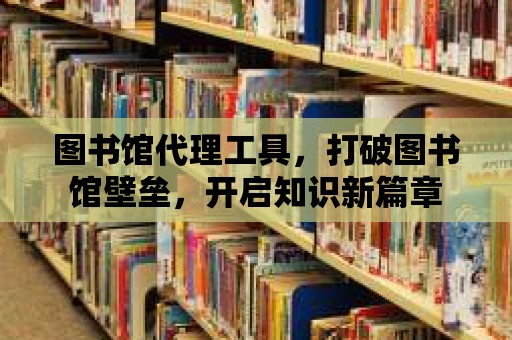 圖書館代理工具，打破圖書館壁壘，開啟知識(shí)新篇章