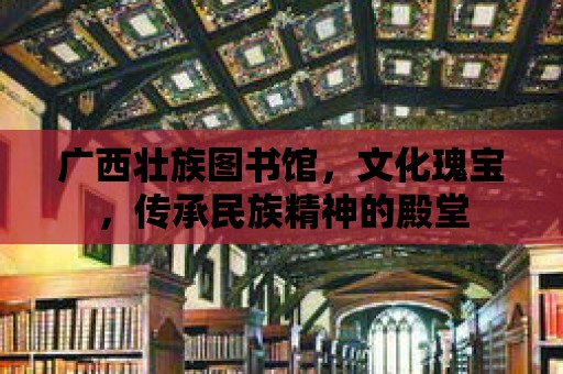 廣西壯族圖書館，文化瑰寶，傳承民族精神的殿堂