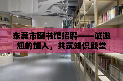 東莞市圖書館招聘——誠邀您的加入，共筑知識殿堂